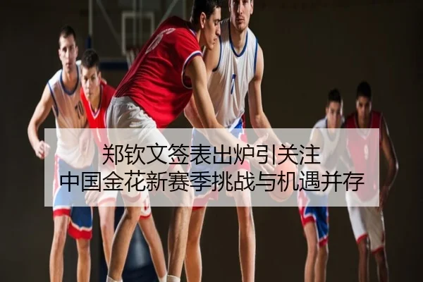 郑钦文签表出炉引关注 中国金花新赛季挑战与机遇并存