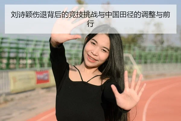 刘诗颖伤退背后的竞技挑战与中国田径的调整与前行