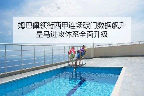 姆巴佩领衔西甲连场破门数据飙升 皇马进攻体系全面升级
