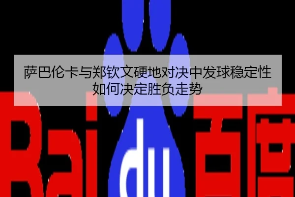 萨巴伦卡与郑钦文硬地对决中发球稳定性如何决定胜负走势